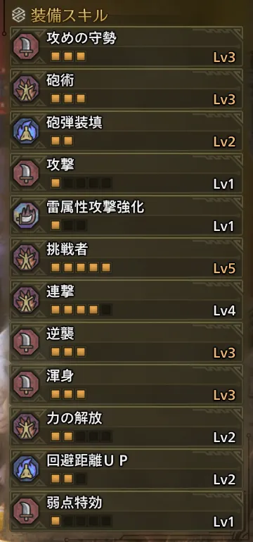 攻めの守勢Lv3
砲術Lv3
砲弾装填Lv2
攻撃Lv1
雷属性攻撃強化Lv1
挑戦者Lv5
連撃Lv4
逆襲Lv3
渾身Lv3
力の開放Lv2
回避距離UPLv2
弱点特効Lv1